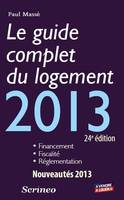 Le guide complet du logement 2013 / financement, fiscalité, réglementation, financement, fiscalité, réglementation