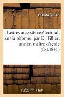 Lettres au système électoral, sur la réforme, par C. Tillier, ancien maître d'école
