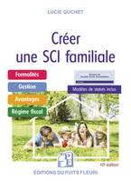 Créer une SCI familiale, Formalités - Gestion - Avantages - Régime fiscal - Modèle de statuts inclus