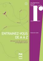 Entraînez-vous de A à Z, 200 exercices de grammaire, orthographe, lexique