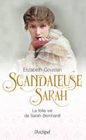 Scandaleuse Sarah. La folle vie de Sarah Bernhardt