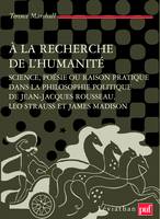 A LA RECHERCHE DE L'HUMANITE - SCIENCE, POESIE OU RAISON PRATIQUE DANS LA PHILOSOPHIE POLITIQUE DE J, Science, poésie ou raison pratique dans la philosophie politique de Jean-Jacques Rousseau, Leo Strauss et James Madison