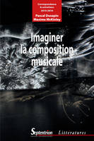Imaginer la composition musicale / correspondance et entretiens (2010-2016)