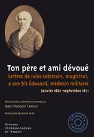 Ton père et ami dévoué, Lettres de Jules Lelorrain, magistrat, à son fils Édouard, médecin militaire. Janvier 1867-septembre 1871