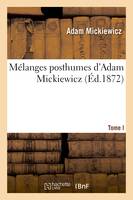 Mélanges posthumes d'Adam Mickiewicz. T. I. 1. Drames polonais : les confédérés de Bar, , Jacques Jasinski. 2. Roman militaire et roman prophétique...