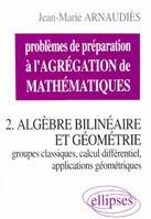 Problèmes de préparation à l'agrégation de mathématiques., 2, Problèmes de préparation à l'Agrégation de Mathématiques 2. Algèbre bilinéaire et géométrie, groupes classiques, calcul différentiel, applications géométriques