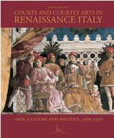 Courts and Courtly Arts in Renaissance Italy Arts, Culture and Politics, 1395-1530 /anglais