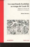 Les marchands bordelais au temps de Louis XI - Espaces et réseaux de relations économiques - 