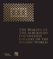 The Making of The Albukhary Foundation Gallery of the Islamic World /anglais