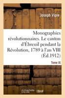 Monographies révolutionnaires. Tome IX. Le canton d'Ébreuil pendant la Révolution, 1789 à l'an VIII, Ébreuil, Chouvigny, Lalizolle, Nades, Saint-Bonnet-de-Rochefort, Sussat, Vicq