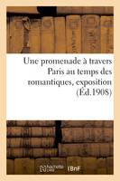 Une promenade à travers Paris au temps des romantiques, exposition, Bibliothèque et des travaux historiques de Paris, juin-1er octobre 1908