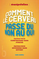 Comment le cerveau passe du non au oui - manipulation, comment le cerveau passe du non au oui