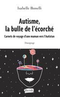 Autisme, la bulle de l'écorché, Carnets de voyage d'une maman vers l'autistan