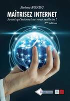 Maitriser internet - 2e édition, Avant qu'internet ne vous maitrise !