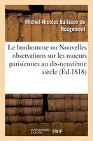 Le bonhomme ou Nouvelles observations sur les moeurs parisiennes au commencement, du dix-neuvième siècle