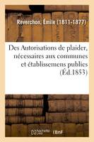 Des Autorisations de plaider, nécessaires aux communes et établissemens publics