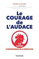 Le courage de l'audace, 12 parcours d'entrepreneurs de la French Tech