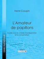 L'Amateur de papillons, Guide pour la chasse, la préparation et la conservation