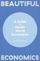 Beautiful Economics a Guide to Gentle World Domination /anglais