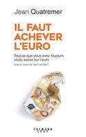 Il faut achever l'Euro, Tout ce que vous avez toujours voulu savoir sur l'euro (sans oser le demander)