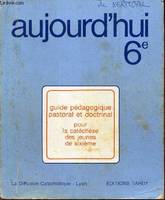 AUJOURD'HUI - 6e / Guide pedagogique pastoral et doctrinal pour la catechese des jeunes de sixieme., 6e