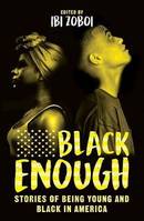 BLACK ENOUGH : STORIES OF BEING YOUNG AND BLACK IN AMERICA