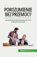 Porozumienie bez przemocy, Jak produktywnie komunikować się w trudnych sytuacjach