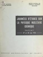 Journées d'études sur la physique nucléaire cosmique, Organisées à Saclay, les 27 et 28 mai 1963