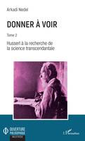 Donner à voir, Tome 2 - Husserl à la recherche de la science transcendantale