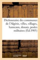 Dictionnaire des communes de l'Algérie, villes, villages, hameaux, douars, postes militaires, bordjs, , oasis, caravansérails, mines, carrières, sources thermales et minérales...