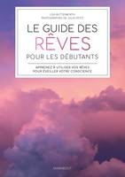 Le guide des rêves pour les débutants, Apprenez à utiliser vos rêves pour éveiller votre conscience