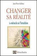 Changer sa réalité - Le miracle de l'intuition