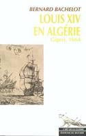 Louis XIV en Algérie : Gigeri, 1664 - Prix de l'Académie de Marine 2004 - Prix littérraire Jean Pommier 2004 Bachelot, Bernard, Gigeri, 1664