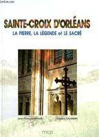 Sainte-Croix d'Orléans, la pierre, la légende et le sacré