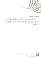 La Palpation thérapeutique : lecture ethno-pédagogique, volume 1