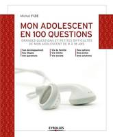 Mon adolescent en 100 questions, Grandes questions et petites difficultés de mon ado de 8 à 18 ans.