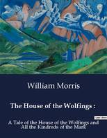 The House of the Wolfings :, A Tale of the House of the Wolfings and All the Kindreds of the Mark