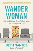 Wander Woman, How to Reclaim Your Space, Find Your Voice, and Travel the World, Solo