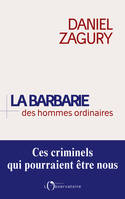 La Barbarie des hommes ordinaires. Ces criminels qui pourraient être nous, Ces criminels qui pourraient être nous