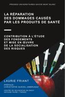 La réparation des dommages causés par les produits de santé, Contribution à l'étude des fondements et mise en oeuvre de la socialisation des risques