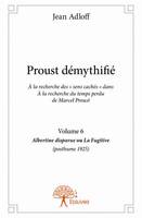 6, Proust démythifié, Volume 6, À la recherche des « sens cachés » dans À la recherche du temps perdu de Marcel Proust, Albertine disparue ou La Fugitive (posthume 1925)