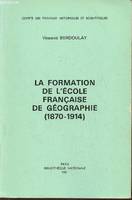 La formation de l'école Française de géographie (1870-1914) Mémoire de la section géographique n°11, 1870-1914