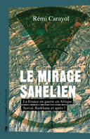 Le mirage sahélien, La France en guerre en Afrique. Serval, Barkhane et après ?