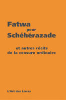 Fatwa pour Schéhérazade et autres récits de la censure ordinaire