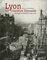 Lyon, Un Chantier Limousin (N.Ed.), les maçons migrants, 1848-1940