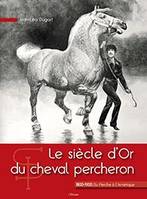 Le siècle d'Or du cheval percheron, 1800-1900 du perche à l'amérique