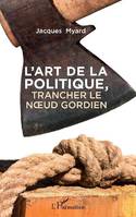 L'art de la politique, trancher le noeud gordien, Trancher le noeud gordien