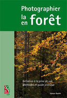 Photographier la forêt - Photographier en forêt, initiation à la prise de vue, méthode et guide pratique 