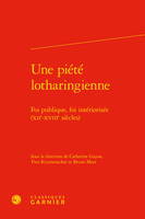 Une piété lotharingienne, Foi publique, foi intériorisée, xiie-xviiie siècles