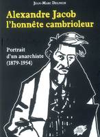 Alexandre Jacob, l'honnête cambrioleur, portrait d'un anarchiste, 1879-1954